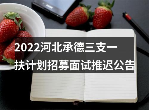 2022河北承德三支一扶计划招募面试推迟公告 图片