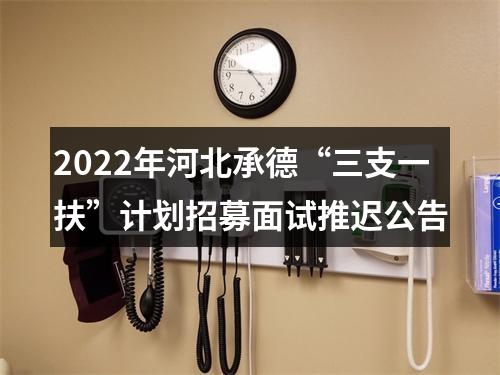 2022年河北承德“三支一扶”计划招募面试推迟公告 图片