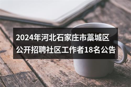2024年河北石家庄市藁城区公开招聘社区工作者18名公告 图片