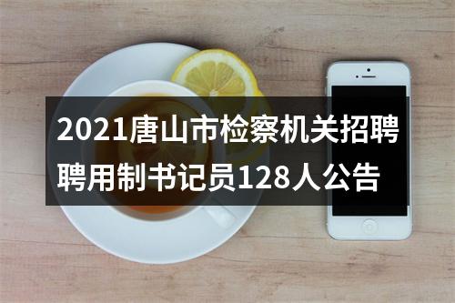 2021唐山市检察机关招聘聘用制书记员128人公告 图片