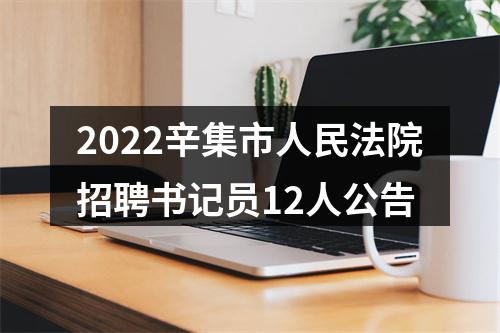 2022辛集市人民法院招聘书记员12人公告 图片