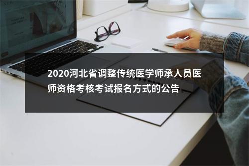 2020河北省调整传统医学师承人员医师资格考核考试报名方式的公告 图片