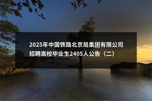 2025年中国铁路北京局集团有限公司招聘高校毕业生2405人公告（二） 图片