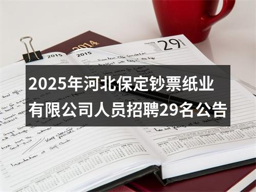 2025年河北保定钞票纸业有限公司人员招聘29名公告 图片