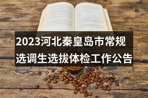 2023河北秦皇岛市常规选调生选拔体检工作公告 图片