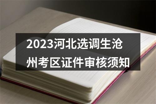2023河北选调生沧州考区证件审核须知 图片