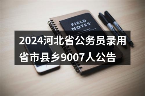 2024河北省公务员录用省市县乡9007人公告 图片
