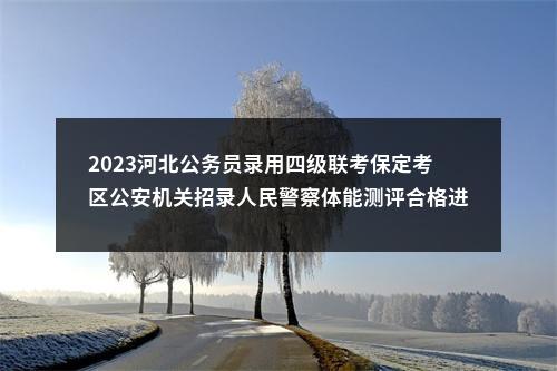 2023河北公务员录用四级联考保定考区公安机关招录人民警察体能测评合格进入证件审核通知 图片