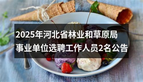 2025年河北省林业和草原局事业单位选聘工作人员2名公告 图片