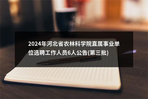 2024年河北省农林科学院直属事业单位选聘工作人员6人公告(第三批) 图片