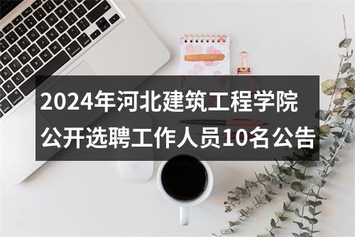 2024年河北建筑工程学院公开选聘工作人员10名公告 图片