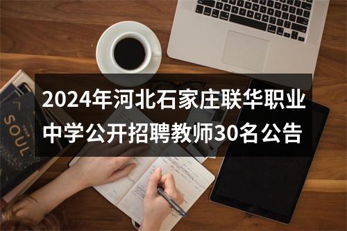 2024年河北石家庄联华职业中学公开招聘教师30名公告 图片