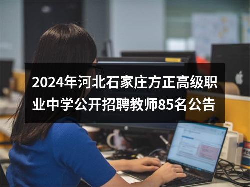 2024年河北石家庄方正高级职业中学公开招聘教师85名公告 图片