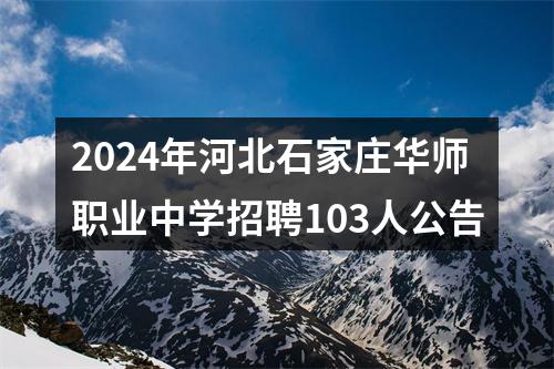 2024年河北石家庄华师职业中学招聘103人公告 图片