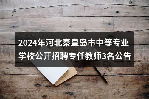 2024年河北秦皇岛市中等专业学校公开招聘专任教师3名公告 图片