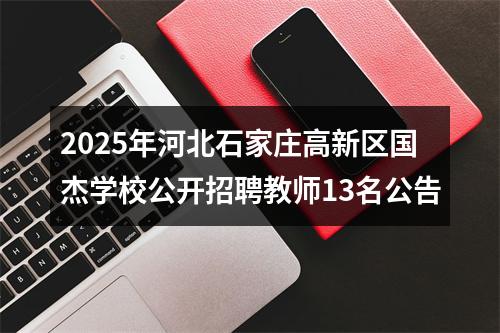 2025年河北石家庄高新区国杰学校公开招聘教师13名公告 图片