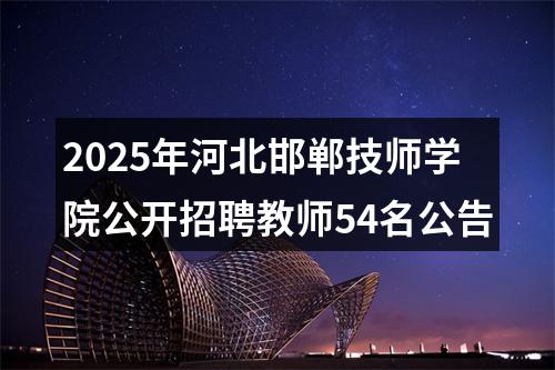 2025年河北邯郸技师学院公开招聘教师54名公告 图片