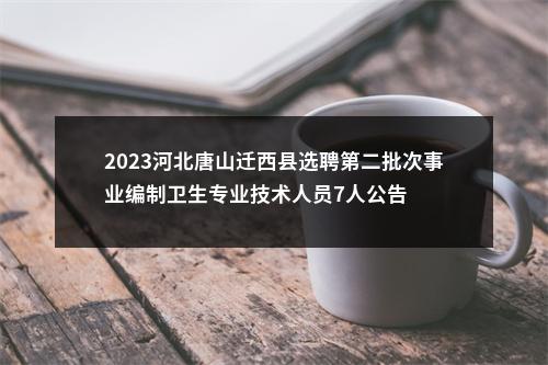 2023河北唐山迁西县选聘第二批次事业编制卫生专业技术人员7人公告 图片