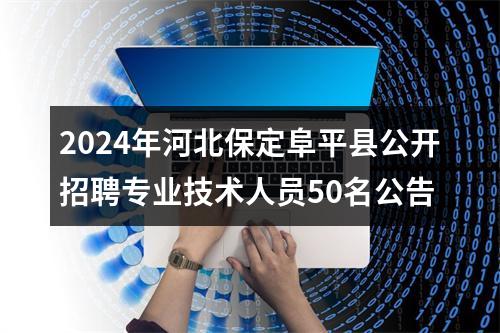 2024年河北保定阜平县公开招聘专业技术人员50名公告 图片