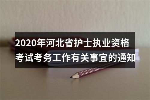 2020年河北省护士执业资格考试考务工作有关事宜的通知 图片