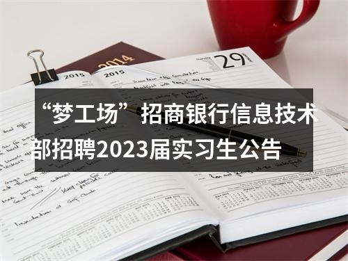 “梦工场”招商银行信息技术部招聘2023届实习生公告 图片