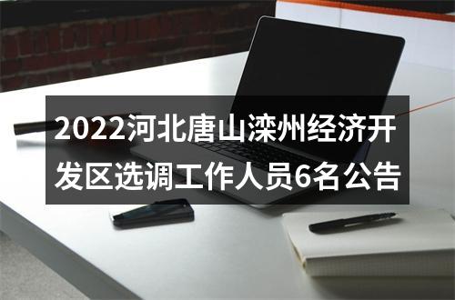 2022河北唐山滦州经济开发区选调工作人员6名公告 图片