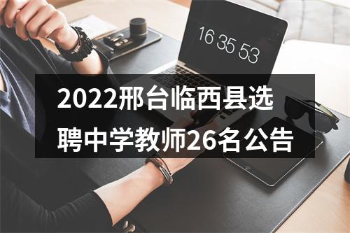 2022邢台临西县选聘中学教师26名公告 图片