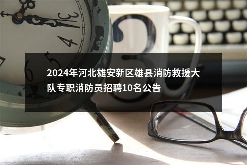 2024年河北雄安新区雄县消防救援大队专职消防员招聘10名公告 图片